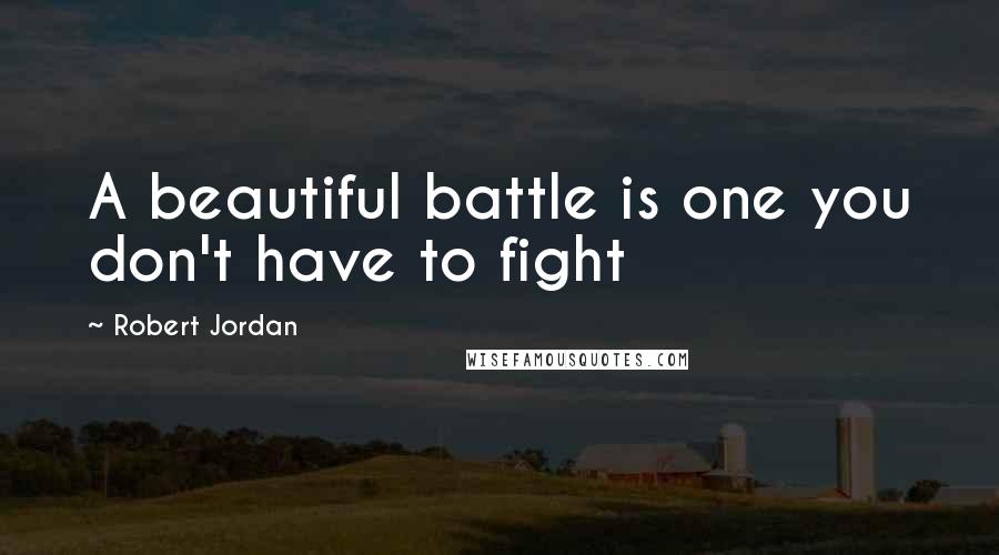 Robert Jordan Quotes: A beautiful battle is one you don't have to fight