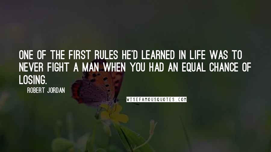 Robert Jordan Quotes: One of the first rules he'd learned in life was to never fight a man when you had an equal chance of losing.