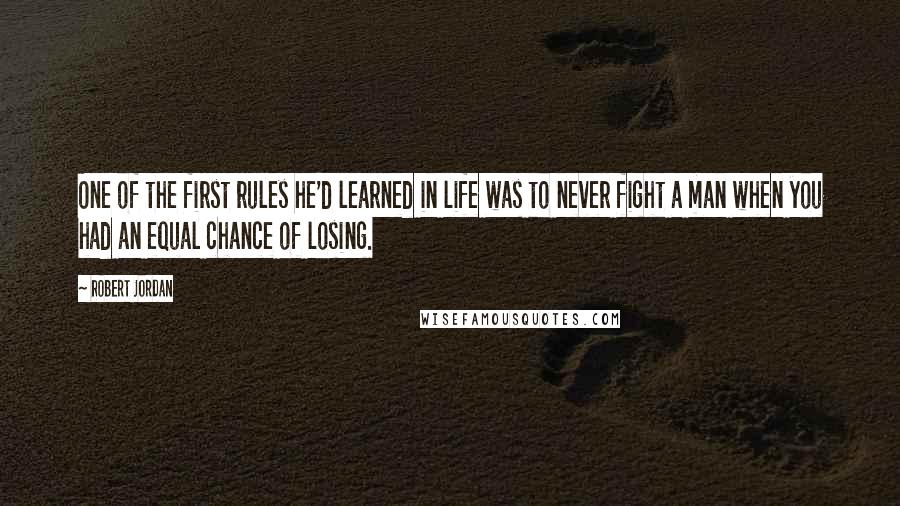 Robert Jordan Quotes: One of the first rules he'd learned in life was to never fight a man when you had an equal chance of losing.