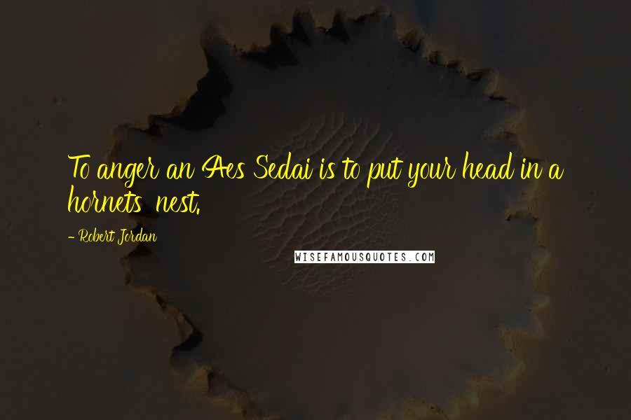 Robert Jordan Quotes: To anger an Aes Sedai is to put your head in a hornets' nest.