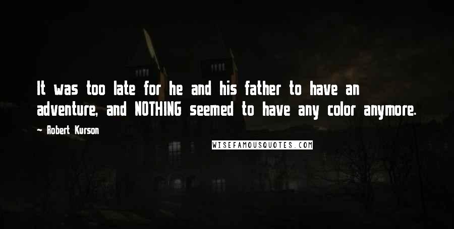 Robert Kurson Quotes: It was too late for he and his father to have an adventure, and NOTHING seemed to have any color anymore.