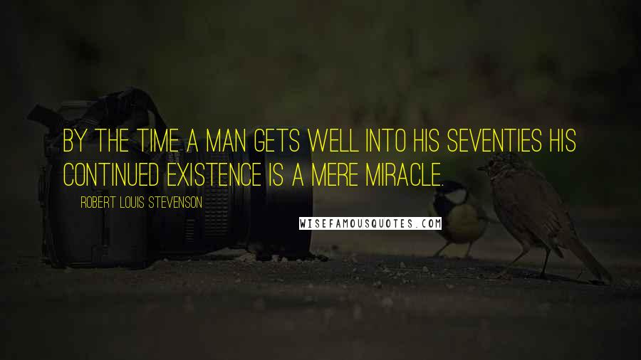 Robert Louis Stevenson Quotes: By the time a man gets well into his seventies his continued existence is a mere miracle.