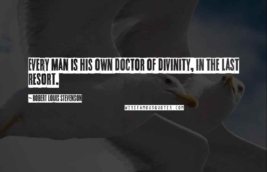 Robert Louis Stevenson Quotes: Every man is his own doctor of divinity, in the last resort.