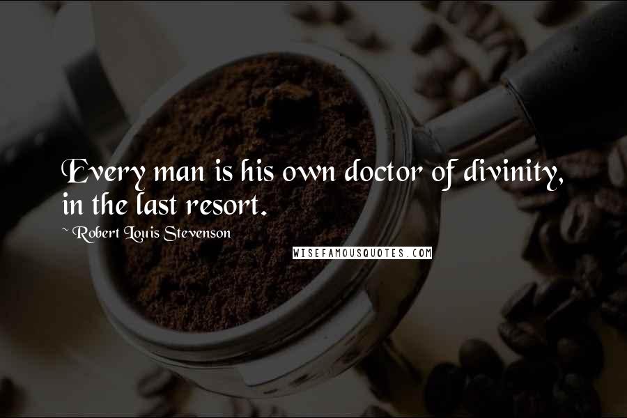 Robert Louis Stevenson Quotes: Every man is his own doctor of divinity, in the last resort.