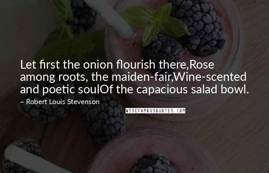 Robert Louis Stevenson Quotes: Let first the onion flourish there,Rose among roots, the maiden-fair,Wine-scented and poetic soulOf the capacious salad bowl.