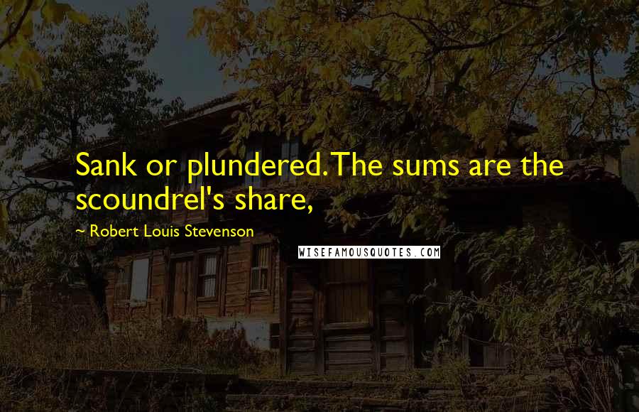 Robert Louis Stevenson Quotes: Sank or plundered. The sums are the scoundrel's share,