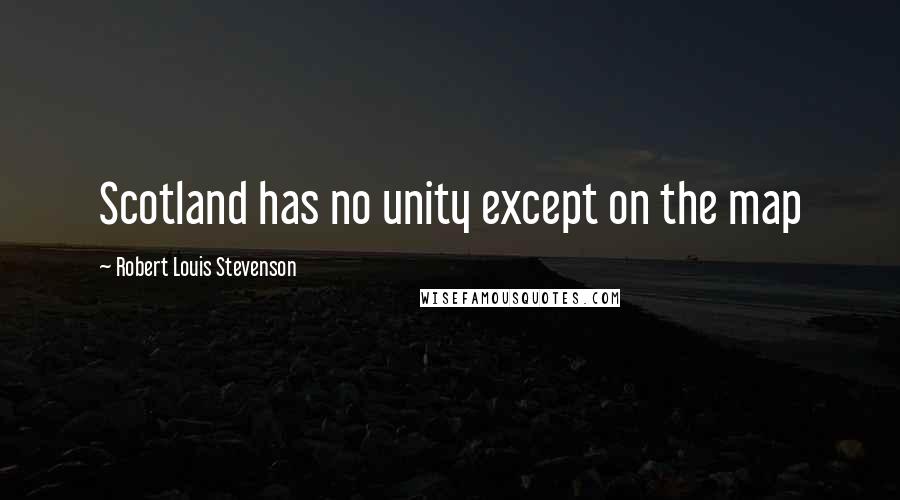 Robert Louis Stevenson Quotes: Scotland has no unity except on the map