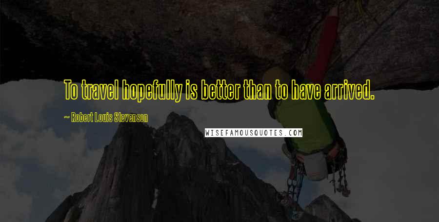 Robert Louis Stevenson Quotes: To travel hopefully is better than to have arrived.