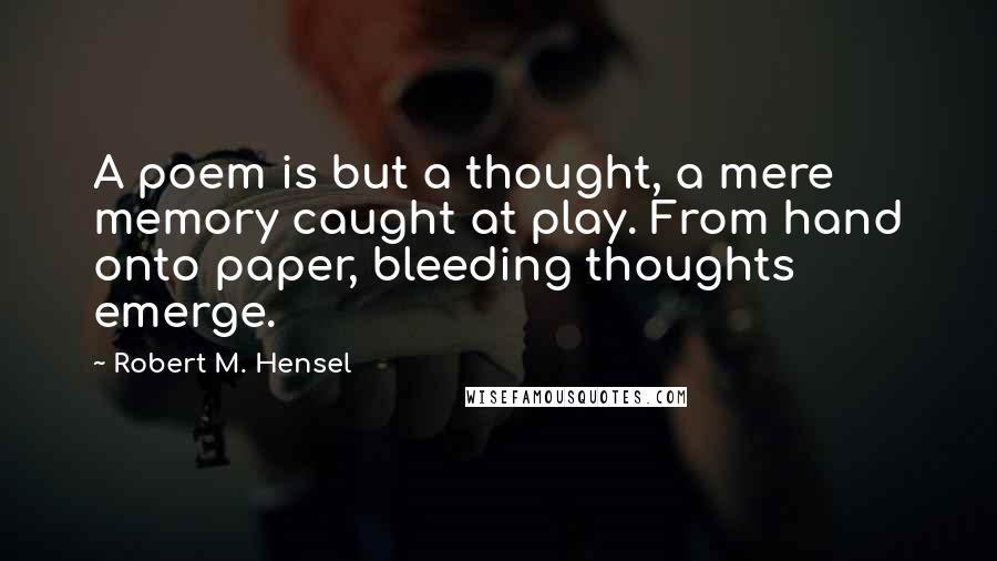 Robert M. Hensel Quotes: A poem is but a thought, a mere memory caught at play. From hand onto paper, bleeding thoughts emerge.