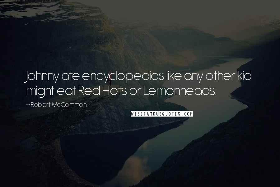 Robert McCammon Quotes: Johnny ate encyclopedias like any other kid might eat Red Hots or Lemonheads.