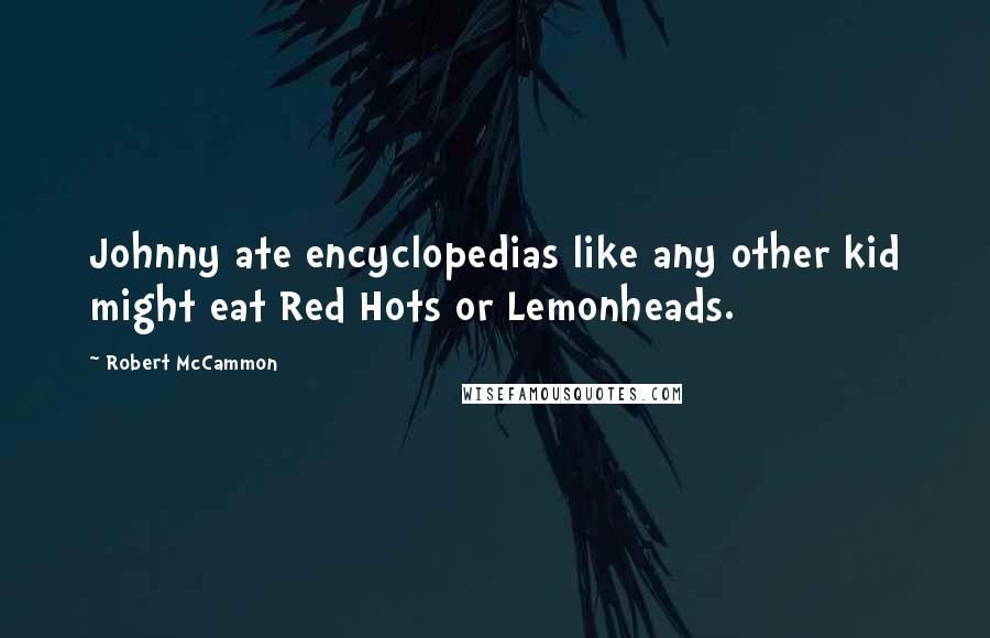 Robert McCammon Quotes: Johnny ate encyclopedias like any other kid might eat Red Hots or Lemonheads.