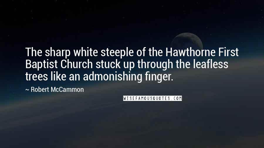 Robert McCammon Quotes: The sharp white steeple of the Hawthorne First Baptist Church stuck up through the leafless trees like an admonishing finger.