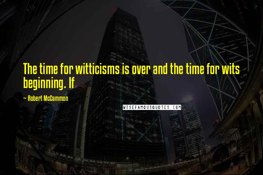 Robert McCammon Quotes: The time for witticisms is over and the time for wits beginning. If