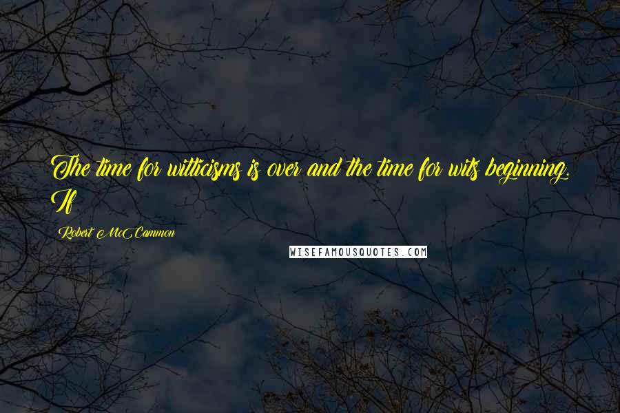 Robert McCammon Quotes: The time for witticisms is over and the time for wits beginning. If