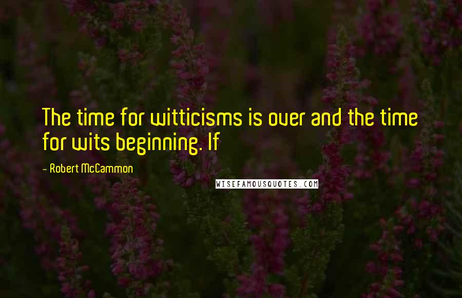 Robert McCammon Quotes: The time for witticisms is over and the time for wits beginning. If