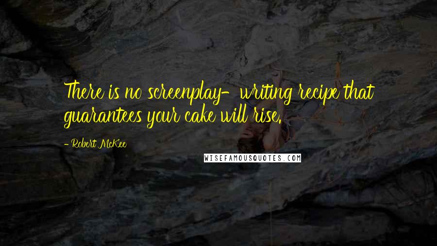 Robert McKee Quotes: There is no screenplay-writing recipe that guarantees your cake will rise.