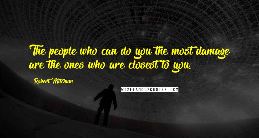 Robert Mitchum Quotes: The people who can do you the most damage are the ones who are closest to you.