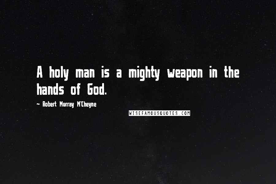 Robert Murray M'Cheyne Quotes: A holy man is a mighty weapon in the hands of God.