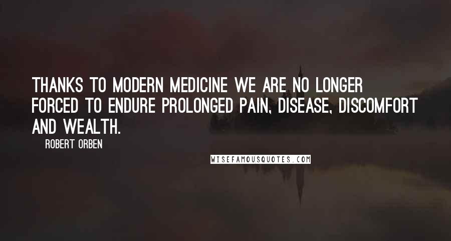 Robert Orben Quotes: Thanks to modern medicine we are no longer forced to endure prolonged pain, disease, discomfort and wealth.