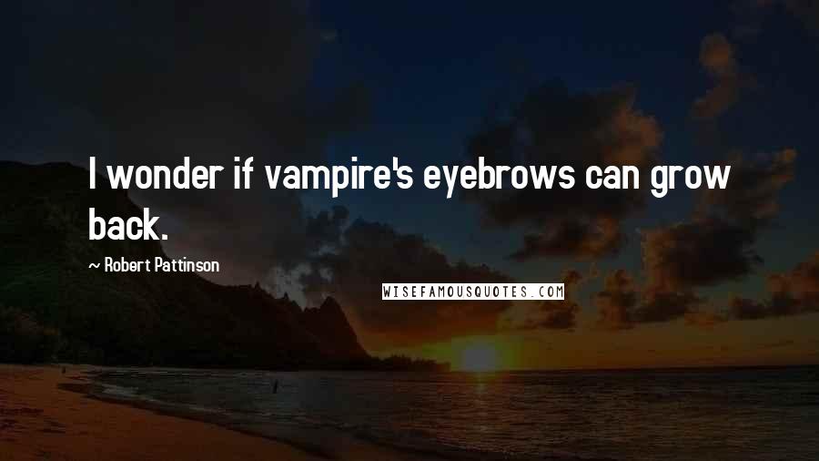 Robert Pattinson Quotes: I wonder if vampire's eyebrows can grow back.