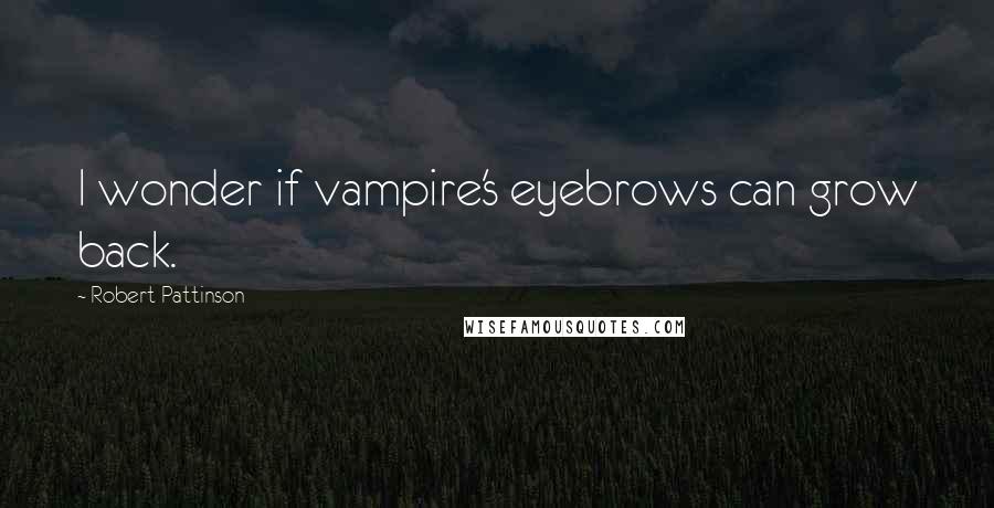 Robert Pattinson Quotes: I wonder if vampire's eyebrows can grow back.