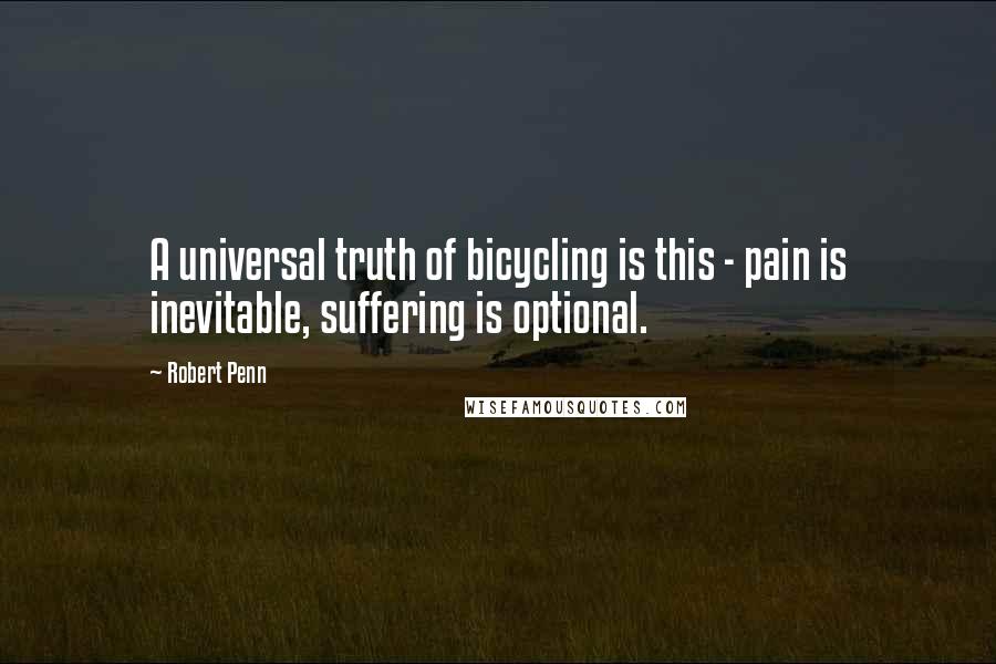 Robert Penn Quotes: A universal truth of bicycling is this - pain is inevitable, suffering is optional.