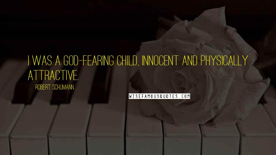 Robert Schumann Quotes: I was a God-fearing child, innocent and physically attractive.