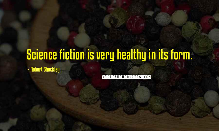 Robert Sheckley Quotes: Science fiction is very healthy in its form.