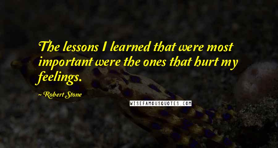 Robert Stone Quotes: The lessons I learned that were most important were the ones that hurt my feelings.