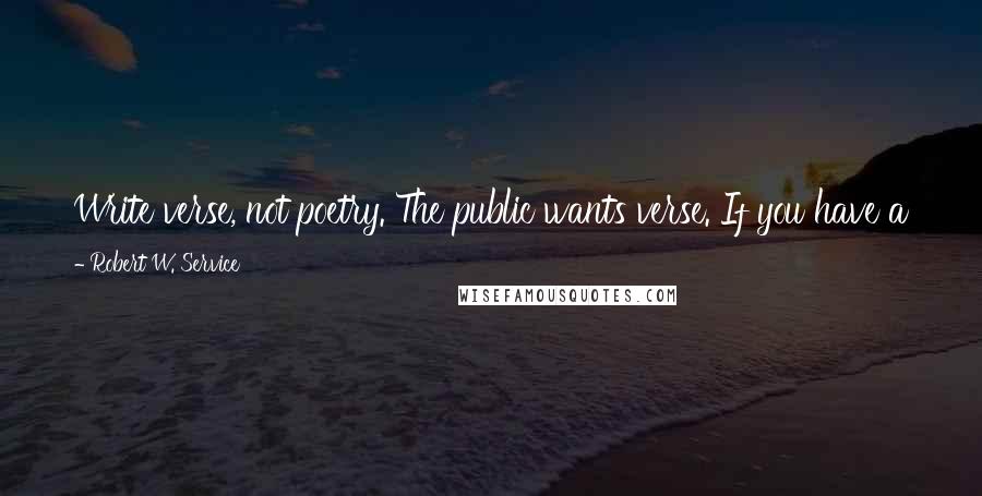 Robert W. Service Quotes: Write verse, not poetry. The public wants verse. If you have a talent for poetry, then don't by any means mother it, but try your hand at verse.