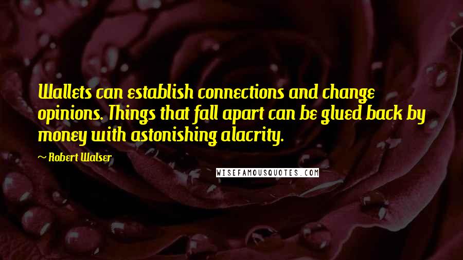 Robert Walser Quotes: Wallets can establish connections and change opinions. Things that fall apart can be glued back by money with astonishing alacrity.