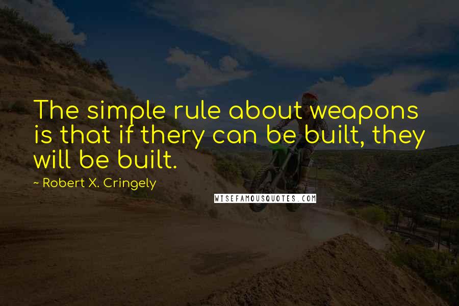 Robert X. Cringely Quotes: The simple rule about weapons is that if thery can be built, they will be built.