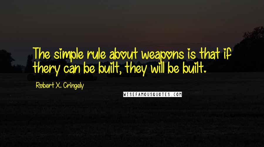 Robert X. Cringely Quotes: The simple rule about weapons is that if thery can be built, they will be built.