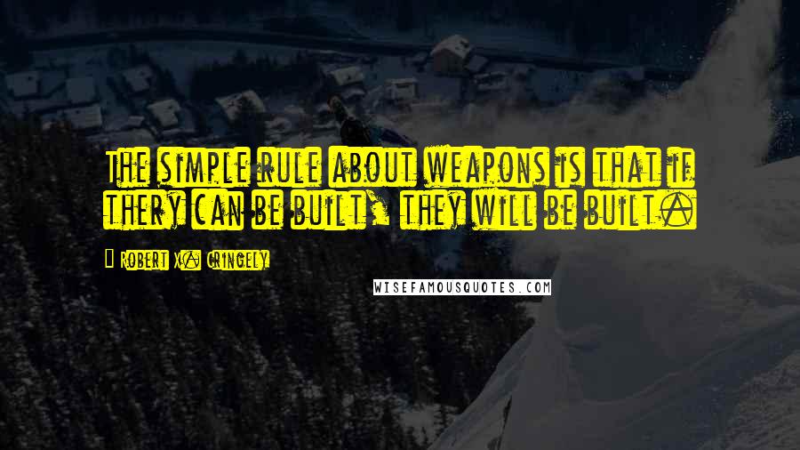 Robert X. Cringely Quotes: The simple rule about weapons is that if thery can be built, they will be built.