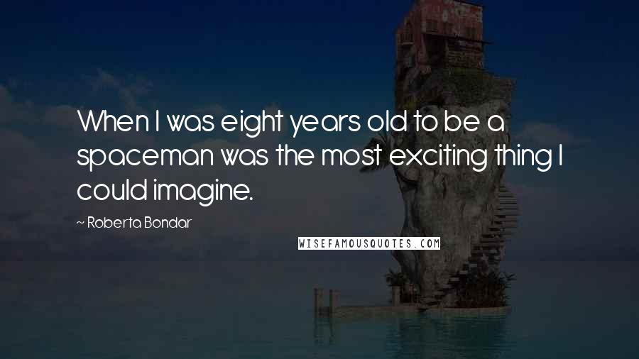 Roberta Bondar Quotes: When I was eight years old to be a spaceman was the most exciting thing I could imagine.