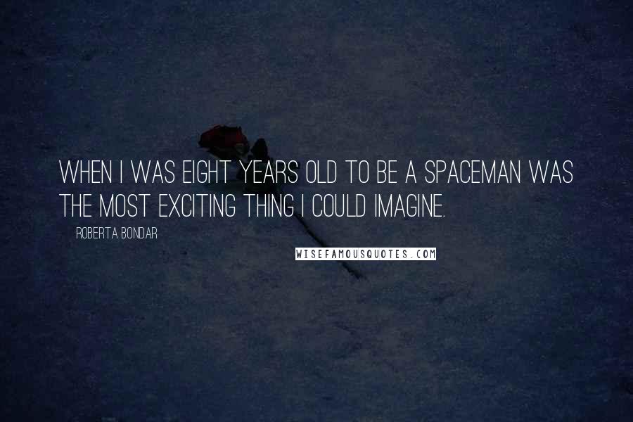 Roberta Bondar Quotes: When I was eight years old to be a spaceman was the most exciting thing I could imagine.