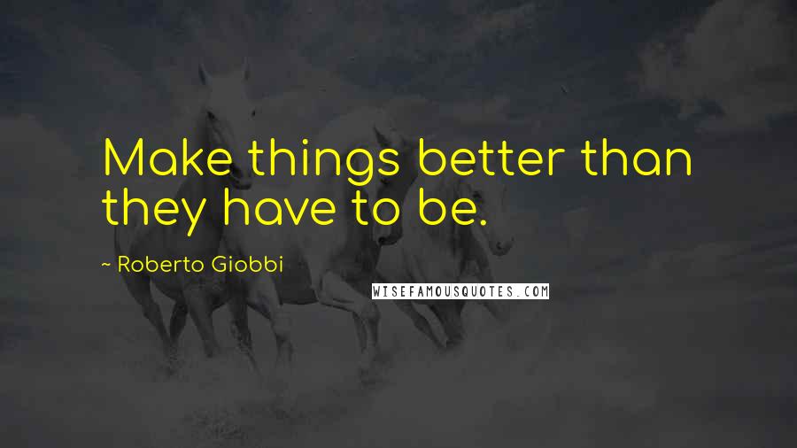 Roberto Giobbi Quotes: Make things better than they have to be.