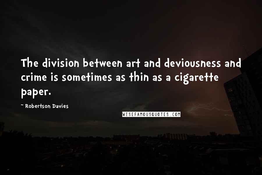 Robertson Davies Quotes: The division between art and deviousness and crime is sometimes as thin as a cigarette paper.