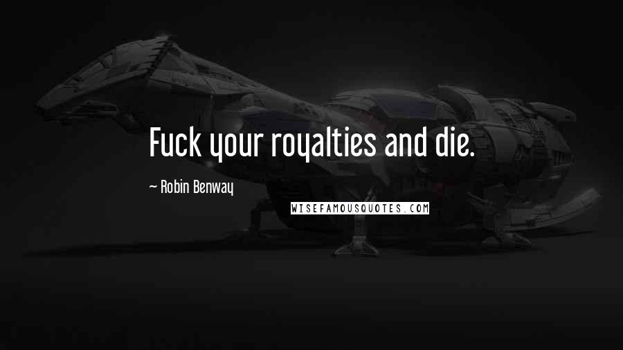 Robin Benway Quotes: Fuck your royalties and die.