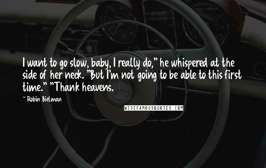 Robin Bielman Quotes: I want to go slow, baby, I really do," he whispered at the side of her neck. "But I'm not going to be able to this first time." "Thank heavens.