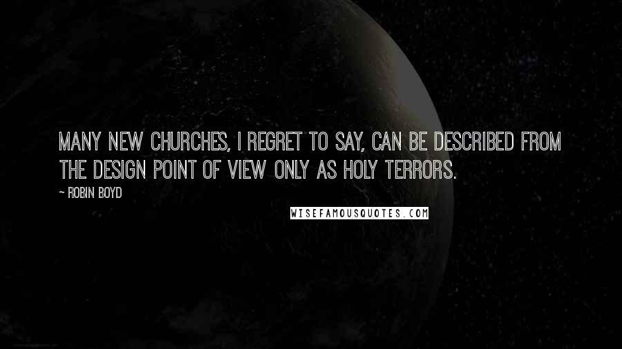 Robin Boyd Quotes: Many new churches, I regret to say, can be described from the design point of view only as holy terrors.