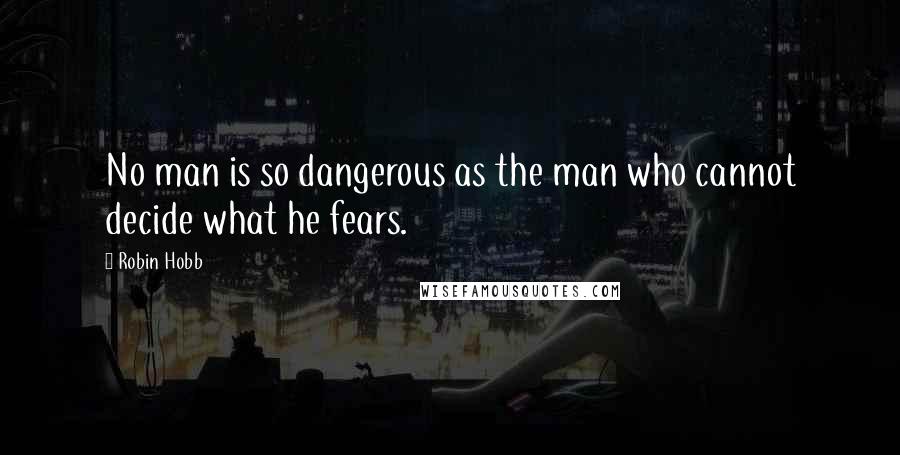 Robin Hobb Quotes: No man is so dangerous as the man who cannot decide what he fears.