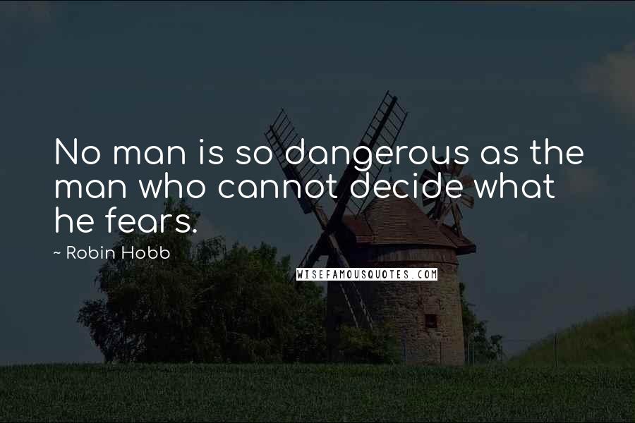 Robin Hobb Quotes: No man is so dangerous as the man who cannot decide what he fears.