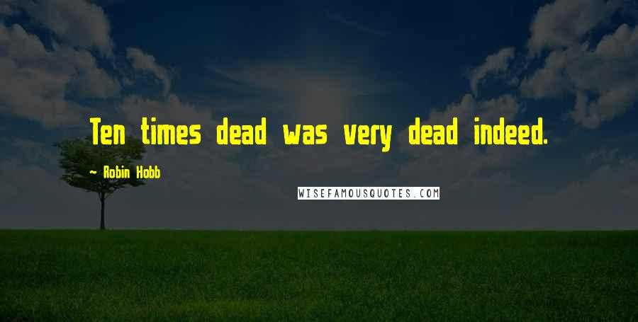 Robin Hobb Quotes: Ten times dead was very dead indeed.