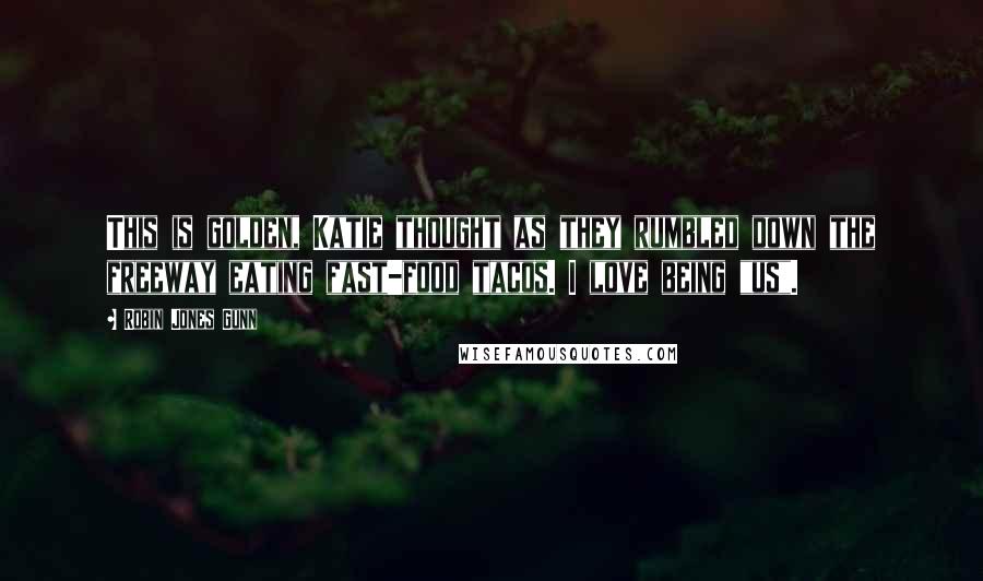 Robin Jones Gunn Quotes: This is golden, Katie thought as they rumbled down the freeway eating fast-food tacos. I love being "us".