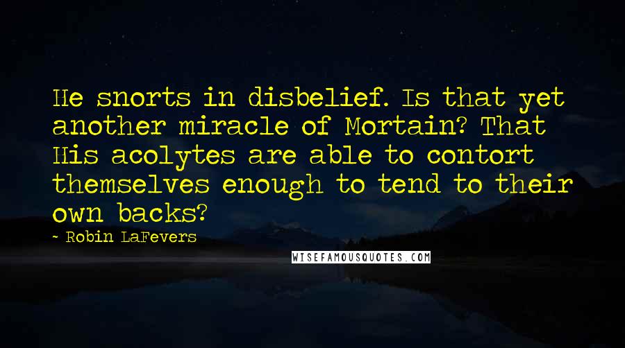 Robin LaFevers Quotes: He snorts in disbelief. Is that yet another miracle of Mortain? That His acolytes are able to contort themselves enough to tend to their own backs?