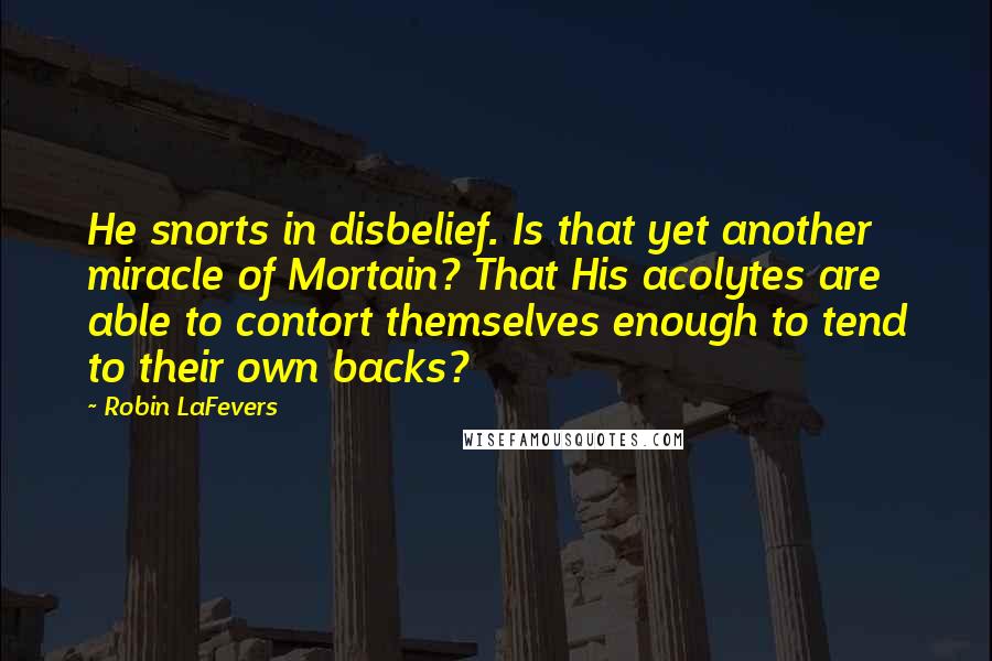 Robin LaFevers Quotes: He snorts in disbelief. Is that yet another miracle of Mortain? That His acolytes are able to contort themselves enough to tend to their own backs?