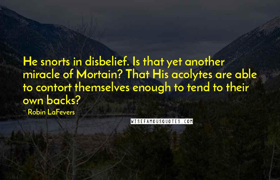 Robin LaFevers Quotes: He snorts in disbelief. Is that yet another miracle of Mortain? That His acolytes are able to contort themselves enough to tend to their own backs?