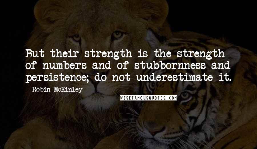 Robin McKinley Quotes: But their strength is the strength of numbers and of stubbornness and persistence; do not underestimate it.