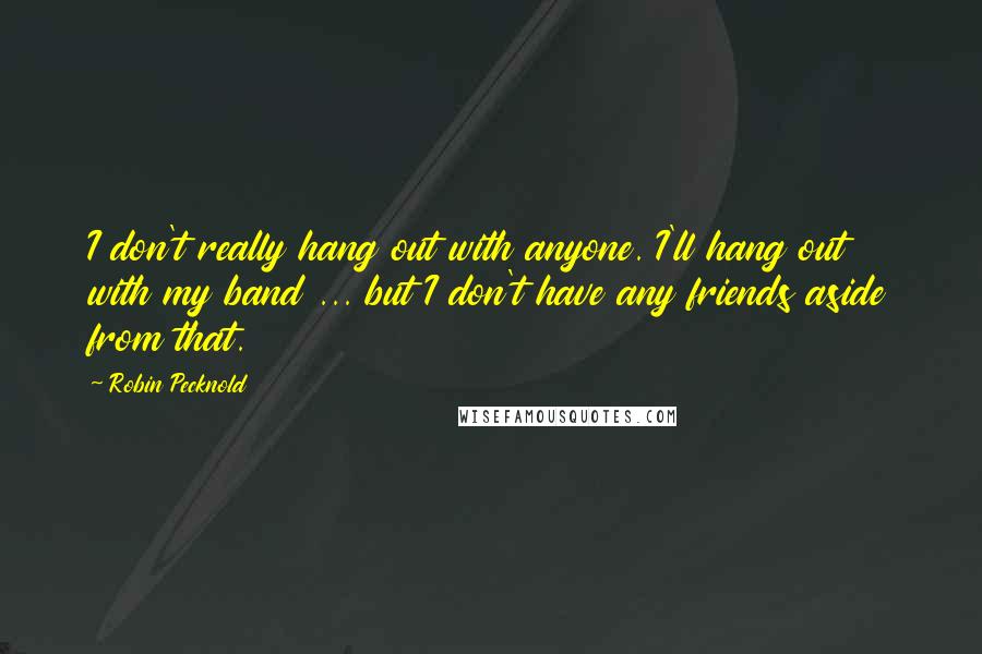 Robin Pecknold Quotes: I don't really hang out with anyone. I'll hang out with my band ... but I don't have any friends aside from that.